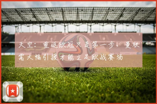 天空：重返欧冠只是第一步，曼联需大幅引援才能立足欧战赛场